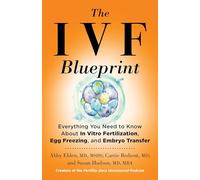 The IVF Blueprint: Everything You Need to Know about In Vitro Fertilization, Egg Freezing, and Embryo Transfer
