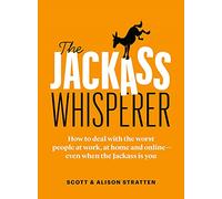 The Jackass Whisperer: How to deal with the worst people at work, at home and online-even when the Jackass is you