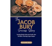 The Jacob Bury Success Story: Turning Market Noise into Profit: How He Built a Thriving Crypto Empire: 4 (Meet the Crypto Achievers: Inspiring Stories from Around the World)