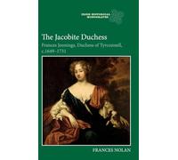 The Jacobite Duchess: Frances Jennings, Duchess of Tyrconnell, c.1649-1731: 23 (Irish Historical Monographs)