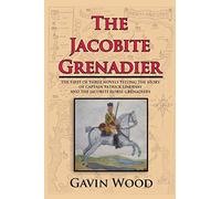 The Jacobite Grenadier: The First of Three Novels Telling the Story of Captain Patrick Lindesay and the Jacobite Horse Grenadiers