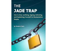 The JADE Trap: How to Stop Justifying, Arguing, Defending, and Explaining Yourself to Manipulative People