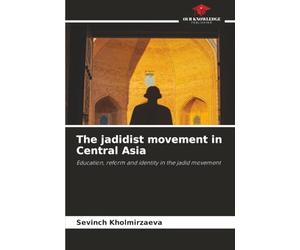 The jadidist movement in Central Asia: Education, reform and identity in the jadid movement