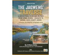 THE JAGWENG’ TRAVERSE: A GEOCULTURAL ATLAS AND ODYSSEY FROM URIMA-SIUNGU - DHOGOYE TO USENGE, SIAYA COUNTY, KENYA.: A Tourism, Geo-Mapping, and ... road mapping Excursion across Eastern Africa)