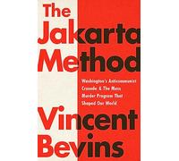 The Jakarta Method: Washington's Anticommunist Crusade and the Mass Murder Program that Shaped Our World