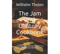 The Jam and Chutney Cookbook: Cooking and baking dessert in a quick and easily explained way.