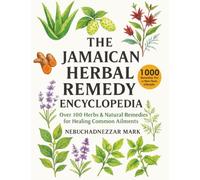 The Jamaican Herbal Remedy Encyclopedia: Over 100 Herbs & Natural Remedies for Healing Common Ailments (Natural Healing Handbook Recipes & Remedies)