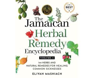 The Jamaican Herbal Remedy Encyclopedia Volume1: 144 Herbs and Natural Remedies for Healing Common Sicknesses
