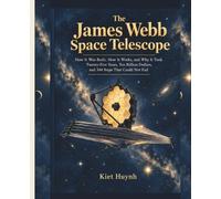 The James Webb Space Telescope: How It Was Built, How It Works, and Why It Took Twenty-Five Years, Ten Billion Dollars, and 344 Steps That Could Not Fail (MACHINES THAT RUN THE WORLD)