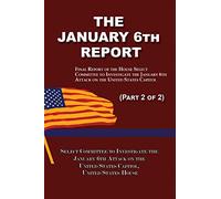 The January 6th Report (Part 2 of 2): Final Report of the Select Committee to Investigate the January 6th Attack on the United States Capitol