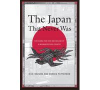 The Japan That Never Was: Explaining the Rise and Decline of a Misunderstood Country