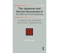 The Japanese and German Economies in the 20th and 21st Centuries: Business Relations in Historical Perspective (Distinguished Asian Studies Scholars: Collected Writings)