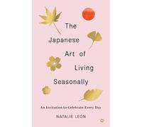 The Japanese Art of Living Seasonally: An invitation to celebrate every day (0th New edition)