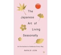 The Japanese Art of Living Seasonally: An invitation to celebrate every day by N