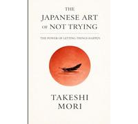 The Japanese Art of Not Trying: The Power of Letting Things Happen