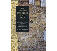 The Japanese Buddhist World Map : Religious Vision and the Cartographic Imagination