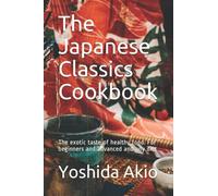 The Japanese Classics Cookbook: The exotic taste of healthy food. For beginners and advanced and any diet