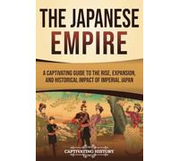 The Japanese Empire: A Captivating Guide to the Rise, Expansion, and Historical Impact of Imperial Japan (History of Asia)