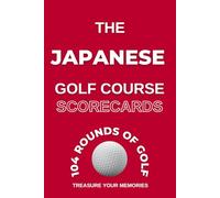 The Japanese Golf Course Scorecards: - A Detailed Golfers Logbook To Record, Analise & Review 104 Individual Rounds Of Golf At Your Favourite Golf Courses In Japan