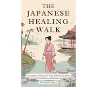 The Japanese Healing Walk: Low-Impact Walking for Joint Pain Relief, Better Circulation, and Balance