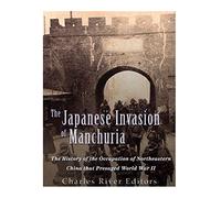 The Japanese Invasion of Manchuria: The History of the Occupation of Northeastern China that Presaged World War II