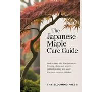 The Japanese Maple Care Guide: How to Keep Your Acer Palmatum Thriving-Solve Leaf Scorch, Perfect Pruning, and Avoid the Most Common Mistakes.
