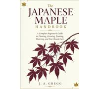 The Japanese maple Handbook: A Complete Beginner’s Guide to Planting, Growing, Pruning, Watering, and Year-Round Care