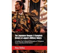The Japanese Shogun: A Complete History of Japan's Military Rulers: Including The Profound Philosophy of Tokugawa Ieyasu and Beyond the Sword (The World Wisdom Archive)