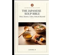 THE JAPANESE SOUP BIBLE: Miso, Ramen, Udon, Soba & Beyond A Complete Guide to Japanese Soups for the Home Cook (Eastern Nutrition & Kitchen)