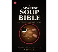 THE JAPANESE SOUP BIBLE: Miso, Ramen, Udon, Soba & Beyond A Complete Guide to Japanese Soups for the Home Cook