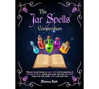 The Jar Spells Compendium: Discover How to Become an Expert Witch and The Importance of Astrology In Wicca, Unleash Your Power and Craft Spell Bottles to Gain Love, Luck, Health, Wealth and Much More