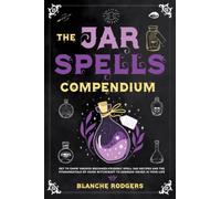 The Jar Spells Compendium: Get To Know Various Beginner-Friendly Spell Jar Recipes And The Fundamentals Of Using Witchcraft To Address Issues In Your Life