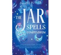 The Jar Spells Compendium: Unlock the Secrets of Magic Dive into Spellbinding Recipes for Love, Prosperity, Healing, and Beyond to Manifest Your Deepest Desires