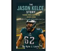 The Jason Kelce Story: Passion, Power, Champion And The NFL Legend: An Unofficial Biography Of The Philadelphia Eagles Icon