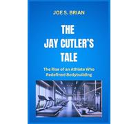 THE JAY CUTLER’S TALE: The Rise of an Athlete Who Redefined Bodybuilding