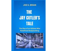 THE JAY CUTLER’S TALE: The Rise of an Athlete Who Redefined Bodybuilding