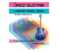 The Jazz Guitar Looper Pedal Book: Play Jazz Guitar With Your Looper Pedal