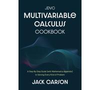 The JDVC Multivariable Calculus Cookbook: A Step-By-Step Guide (With Mathematica Appendix) To Solving Every Kind Of Problem