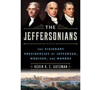 The Jeffersonians: The Visionary Presidencies of Jefferson, Madison, and Monroe