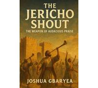 The Jericho Shout: The Weapon of Audacious Praise (Faith)