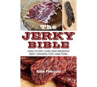 The Jerky Bible: How to Dry, Cure, and Preserve Beef, Venison, Fish, and Fowl