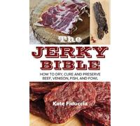 The Jerky Bible: How to Dry, Cure, and Preserve Beef, Venison, Fish, and Fowl: Written by Kate Fiduccia, 2014 Edition, Publisher: Skyhorse Publishing [Paperback]