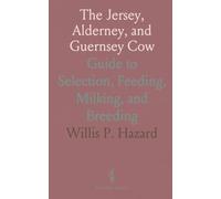 The Jersey, Alderney, and Guernsey Cow: Guide to Selection, Feeding, Milking, and Breeding