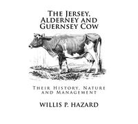 The Jersey, Alderney and Guernsey Cow: Their History, Nature and Management