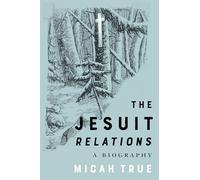 The Jesuit "Relations": A Biography (McGill-Queen's Studies in Early Canada / Avant le Canada)