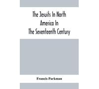 The Jesuits In North America In The Seventeenth Century; France And England In North America; Part Second