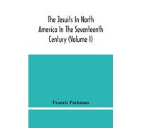 The Jesuits In North America In The Seventeenth Century (Volume I)