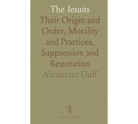 The Jesuits: Their Origin and Order, Morality and Practices, Suppression and Restoration