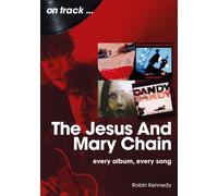 The Jesus And Mary Chain On Track : Every Album, Every Song