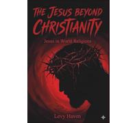 The Jesus Beyond Christianity - Jesus in World Religions: How Religions Understand the Same Man Differently (Christian Books)